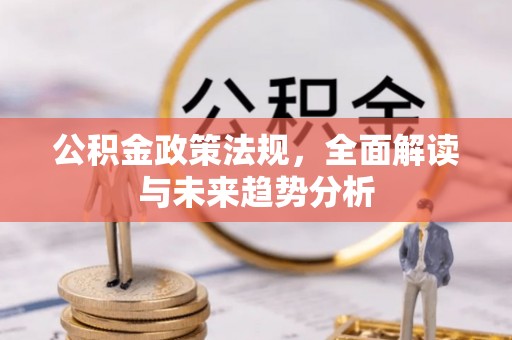 无为公积金政策法规，全面解读与未来趋势分析