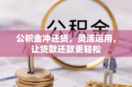 无为公积金冲还贷，灵活运用，让贷款还款更轻松