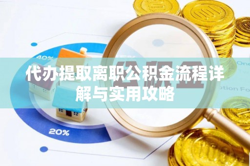 无为代办提取离职公积金流程详解与实用攻略