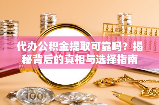 无为代办公积金提取可靠吗？揭秘背后的真相与选择指南