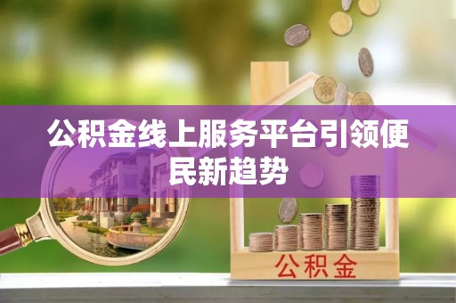 无为公积金线上服务平台引领便民新趋势