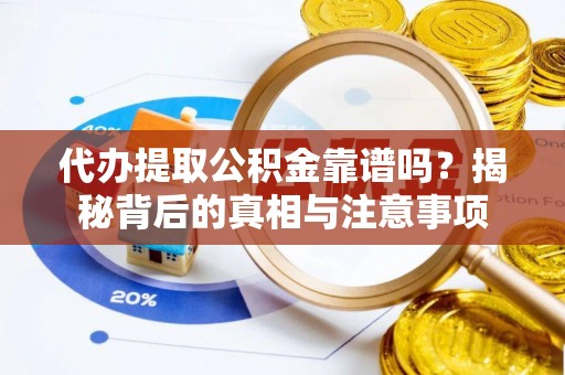 无为代办提取公积金靠谱吗？揭秘背后的真相与注意事项