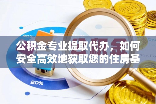 无为公积金专业提取代办，如何安全高效地获取您的住房基金