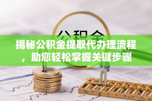 无为揭秘公积金提取代办理流程，助您轻松掌握关键步骤