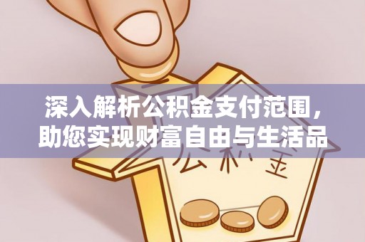 无为深入解析公积金支付范围，助您实现财富自由与生活品质提升