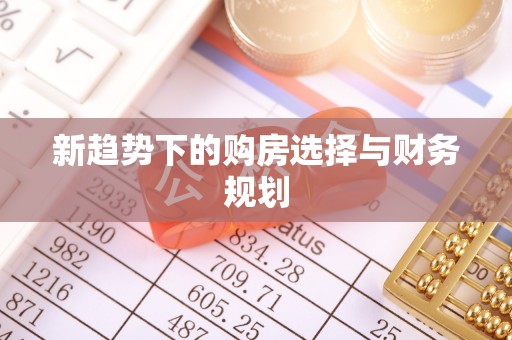 无为新趋势下的购房选择与财务规划