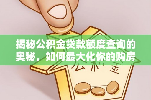 无为揭秘公积金贷款额度查询的奥秘，如何最大化你的购房资金