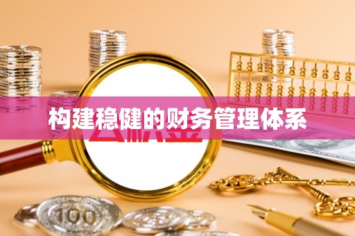 无为构建稳健的财务管理体系