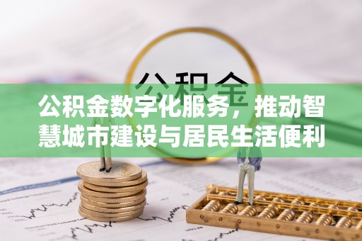 无为公积金数字化服务，推动智慧城市建设与居民生活便利化