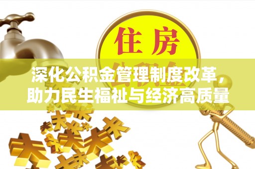 无为深化公积金管理制度改革，助力民生福祉与经济高质量发展