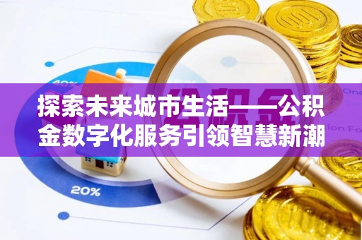 无为探索未来城市生活——公积金数字化服务引领智慧新潮流