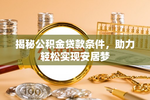 无为揭秘公积金贷款条件，助力轻松实现安居梦