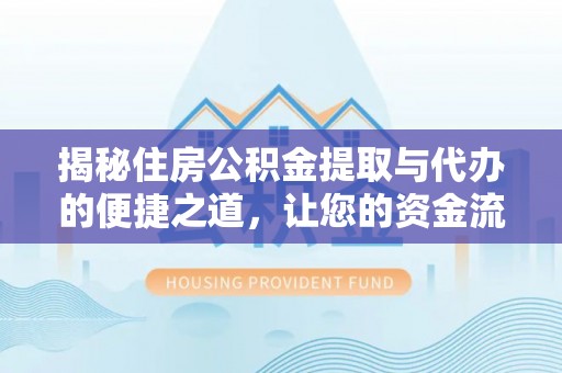 无为揭秘住房公积金提取与代办的便捷之道，让您的资金流动更高效