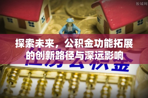 无为探索未来，公积金功能拓展的创新路径与深远影响