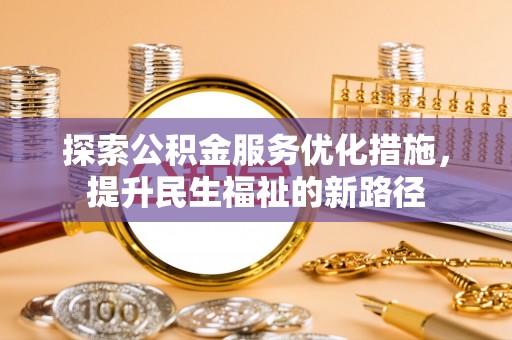 无为探索公积金服务优化措施，提升民生福祉的新路径