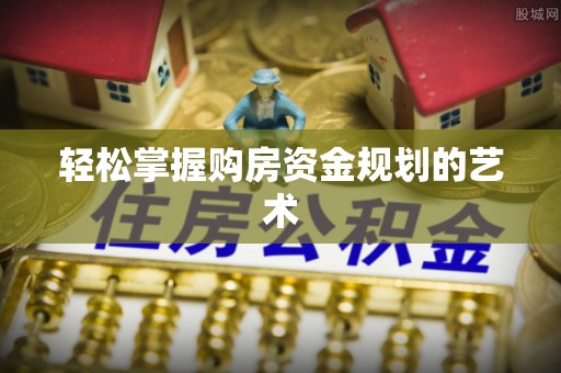 无为轻松掌握购房资金规划的艺术