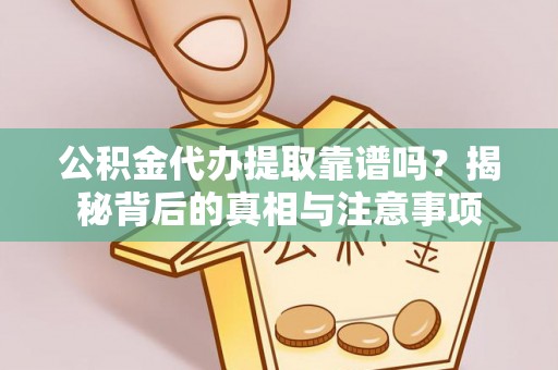 无为公积金代办提取靠谱吗？揭秘背后的真相与注意事项