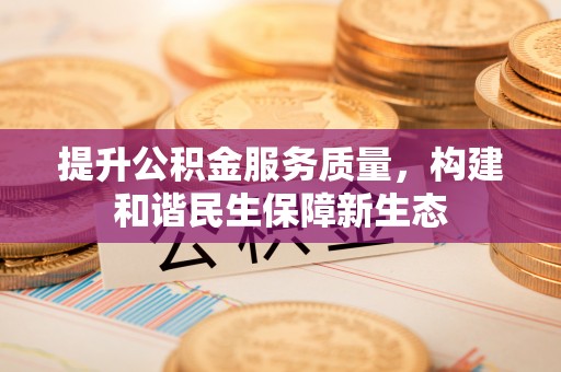 无为提升公积金服务质量，构建和谐民生保障新生态
