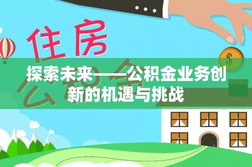 无为探索未来——公积金业务创新的机遇与挑战