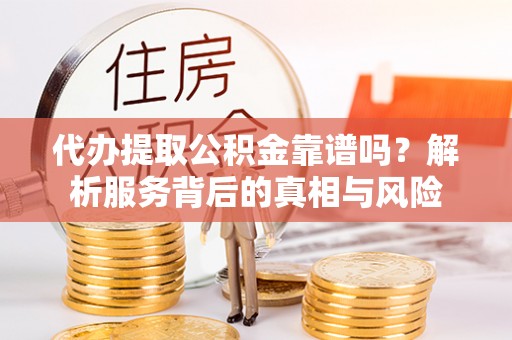 无为代办提取公积金靠谱吗？解析服务背后的真相与风险