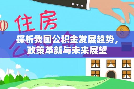 无为探析我国公积金发展趋势，政策革新与未来展望
