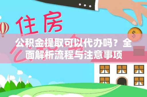 无为公积金提取可以代办吗？全面解析流程与注意事项