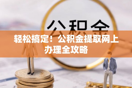 无为轻松搞定！公积金提取网上办理全攻略