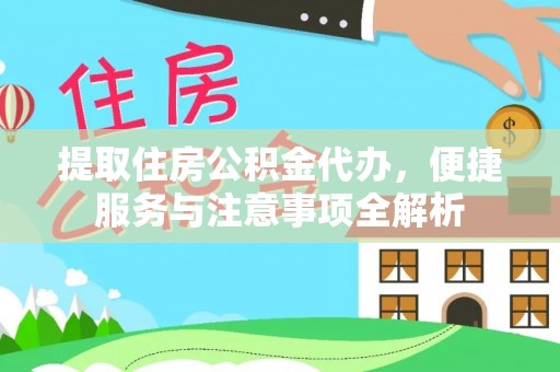 无为提取住房公积金代办，便捷服务与注意事项全解析