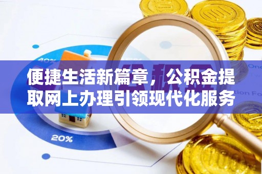 无为便捷生活新篇章，公积金提取网上办理引领现代化服务