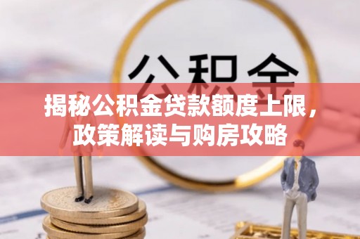 无为揭秘公积金贷款额度上限，政策解读与购房攻略