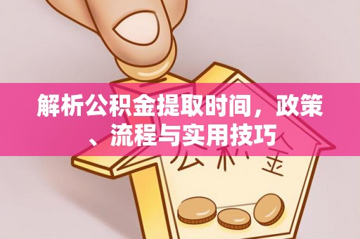 无为解析公积金提取时间，政策、流程与实用技巧