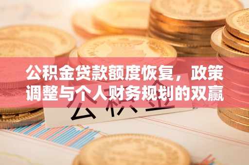 无为公积金贷款额度恢复，政策调整与个人财务规划的双赢之道