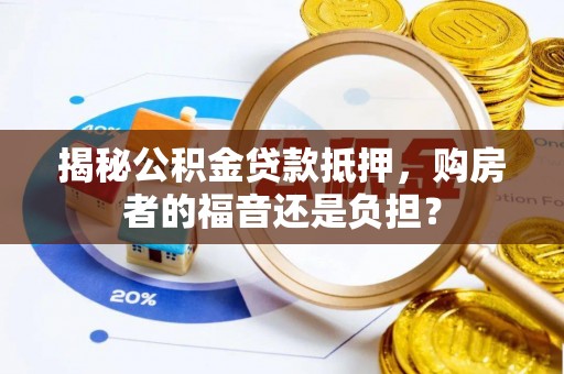 无为揭秘公积金贷款抵押，购房者的福音还是负担？