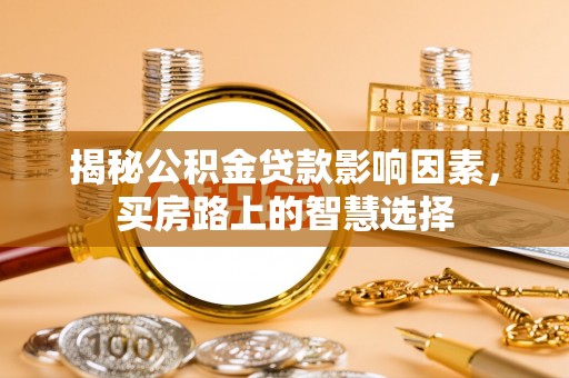 无为揭秘公积金贷款影响因素，买房路上的智慧选择