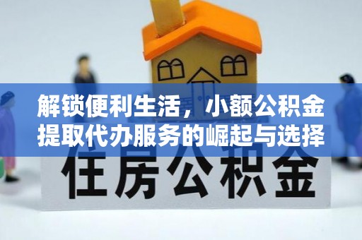 无为解锁便利生活，小额公积金提取代办服务的崛起与选择