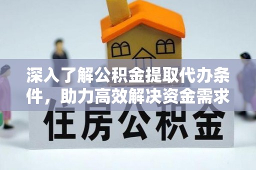 无为深入了解公积金提取代办条件，助力高效解决资金需求