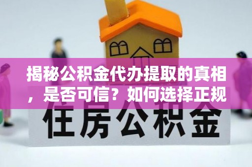 无为揭秘公积金代办提取的真相，是否可信？如何选择正规服务？