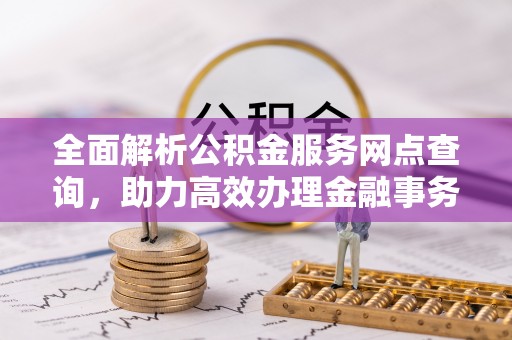 无为全面解析公积金服务网点查询，助力高效办理金融事务