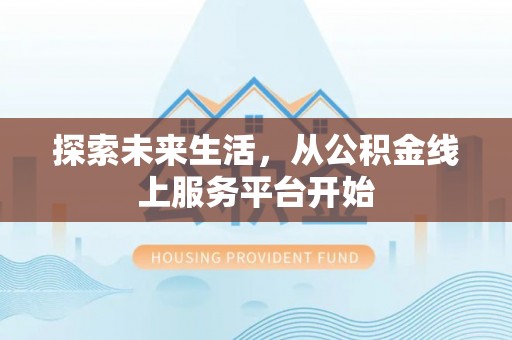 无为探索未来生活，从公积金线上服务平台开始