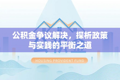 无为公积金争议解决，探析政策与实践的平衡之道