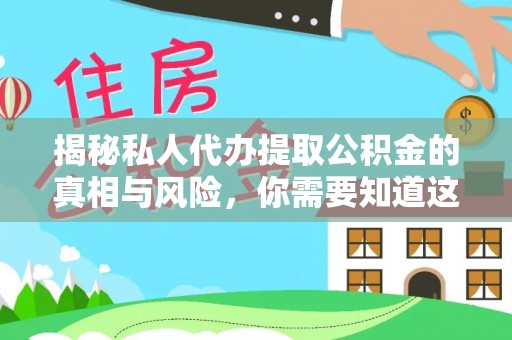 无为揭秘私人代办提取公积金的真相与风险，你需要知道这些！