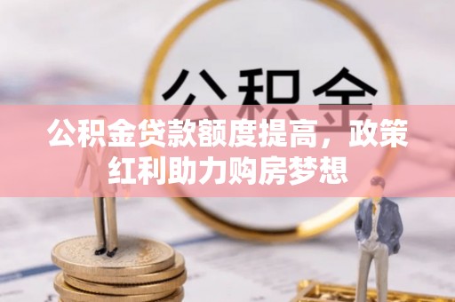无为公积金贷款额度提高，政策红利助力购房梦想