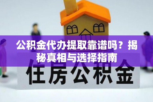 无为公积金代办提取靠谱吗？揭秘真相与选择指南
