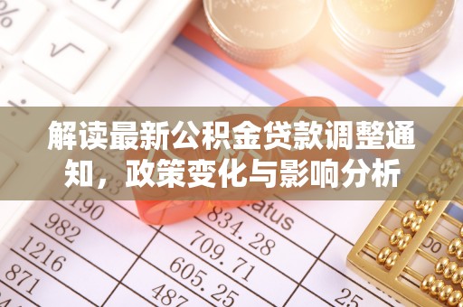 无为解读最新公积金贷款调整通知，政策变化与影响分析