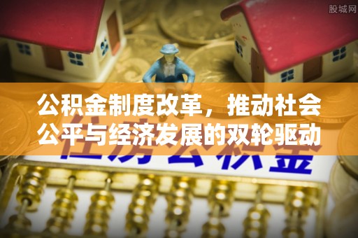 无为公积金制度改革，推动社会公平与经济发展的双轮驱动