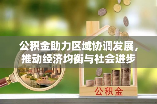 无为公积金助力区域协调发展，推动经济均衡与社会进步
