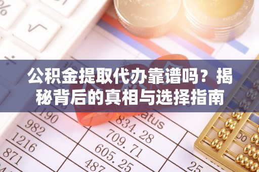 无为公积金提取代办靠谱吗？揭秘背后的真相与选择指南