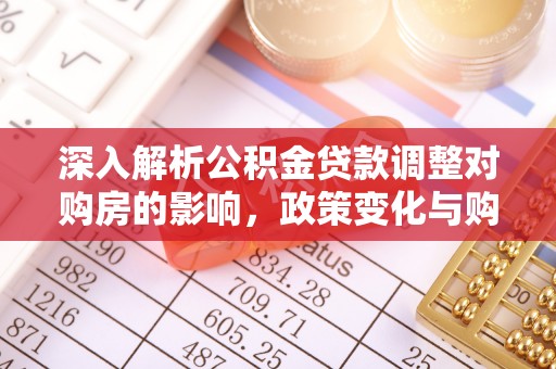 无为深入解析公积金贷款调整对购房的影响，政策变化与购房者选择