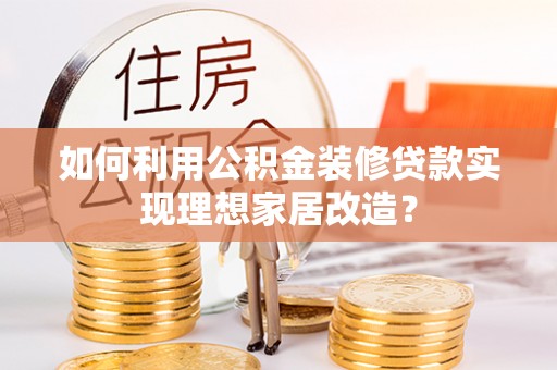 无为如何利用公积金装修贷款实现理想家居改造？