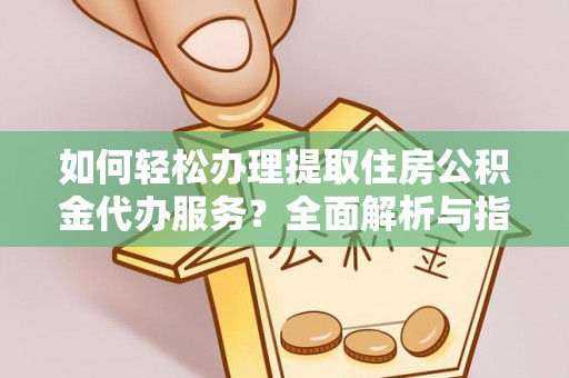 无为如何轻松办理提取住房公积金代办服务？全面解析与指南